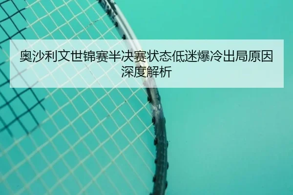 奥沙利文世锦赛半决赛状态低迷爆冷出局原因深度解析