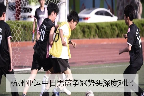 杭州亚运中日男篮争冠势头深度对比