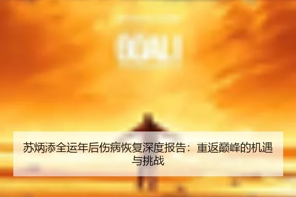 su-bing-tian-quan-yun-nian-hou-shang-bing-hui-fu-shen-du-bao-gao-chong-fan-dian-feng-de-ji-yu-yu-tiao-zhan-3-933.jpg