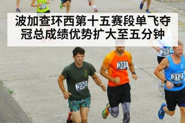 波加查环西第十五赛段单飞夺冠总成绩优势扩大至五分钟