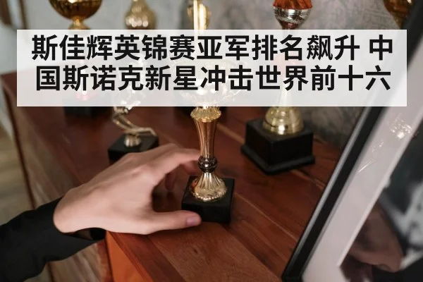 斯佳辉英锦赛亚军排名飙升 中国斯诺克新星冲击世界前十六