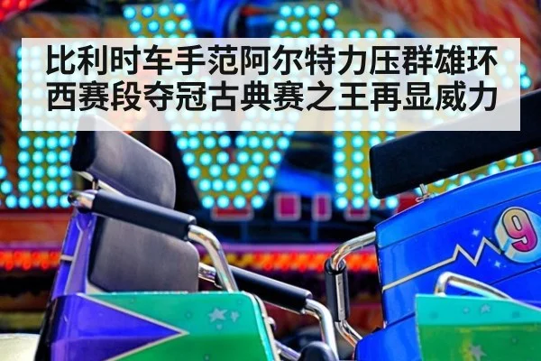 比利时车手范阿尔特力压群雄环西赛段夺冠古典赛之王再显威力