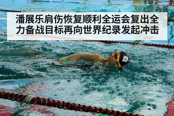 潘展乐肩伤恢复顺利全运会复出全力备战目标再向世界纪录发起冲击
